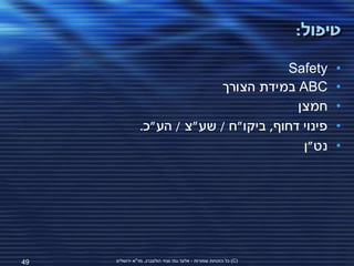 ‫טיפול:‬

                                         ‫‪Safety‬‬                         ‫•‬
                             ‫‪ ABC‬במידת הצורך‬                            ‫•‬
                                           ‫חמצן‬                         ‫•‬
                ‫פינוי דחוף, ביקו"ח / שע"צ / הע"כ.‬                       ‫•‬
                                            ‫נט"ן‬                        ‫•‬




‫94‬   ‫(‪ )C‬כל הזכויות שמורות - אלעד גתי וצחי הולצברג, מד"א ירושלים‬
 