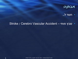 ‫אבחנה:‬
                                                                             ‫• חשד ל...‬

    ‫• שבץ מוחי – ‪Stroke / Cerebro Vascular Accident‬‬




‫8‬              ‫(‪ )C‬כל הזכויות שמורות - אלעד גתי וצחי הולצברג, מד"א ירושלים‬
 