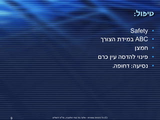 ‫טיפול:‬

                                                                 ‫‪Safety‬‬   ‫•‬
                                                     ‫‪ ABC‬במידת הצורך‬      ‫•‬
                                                                   ‫חמצן‬   ‫•‬
                                                    ‫פינוי להדסה עין כרם‬   ‫•‬
                                                          ‫נסיעה: דחופה.‬   ‫•‬




‫9‬   ‫(‪ )C‬כל הזכויות שמורות - אלעד גתי וצחי הולצברג, מד"א ירושלים‬
 