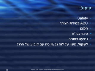 ‫טיפול:‬

                                           ‫‪Safety‬‬                                ‫•‬
                              ‫‪ ABC‬במידת הצורך‬                                    ‫•‬
                                             ‫חמצן‬                                ‫•‬
                                       ‫פינוי לבי"ח‬                               ‫•‬
                                    ‫נסיעה דחופה‬                                  ‫•‬
     ‫לשקול: פינוי על לוח גב/מיטה עם קיבוע של הרגל‬                                ‫•‬




‫09‬            ‫(‪ )C‬כל הזכויות שמורות - אלעד גתי וצחי הולצברג, מד"א ירושלים‬
 