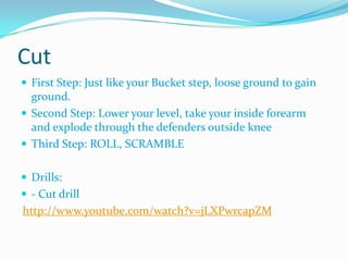 Reach Block/ Bucket step  Coaching Point: Aiming point- Base of the outside numbers First step: Back foot, backwards! Loose ground to gain ground. Hips towards the sideline  Second Step: Even up, begin to swing hips Third step: Make contact, Swing hips totally towards sideline and drive!Drills:     - 3 step hit drill     - Press to pressure      - Bag drill http://www.youtube.com/watch?v=MuJWun6PXFo21