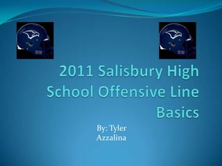 2011 Salisbury High School Offensive Line Basics By: Tyler Azzalina 