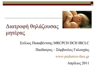 Διατροφή θηλάζουσας μητέρας Στέλιος Παπαβέντσης Μ RCPCH DCH IBCLC Παιδίατρος – Σύμβουλος Γαλουχίας www.pediatros-thes.gr Απρίλιος 2011 
