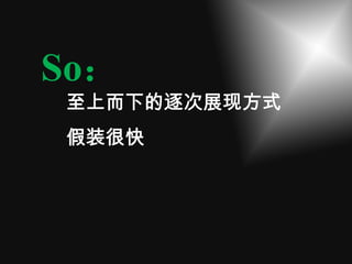 So：
至上而下的逐次展现方式
假装很快
 