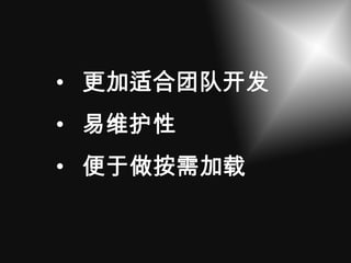 • 更加适合团队开发
• 易维护性
• 便于做按需加载
 