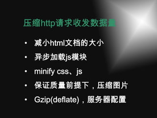 压缩http请求收发数据量

• 减小html文档的大小
• 异步加载js模块
• minify css、js
• 保证质量前提下，压缩图片
• Gzip(deflate)，服务器配置
 