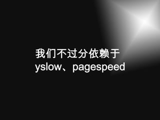 我们不过分依赖于
yslow、pagespeed
 