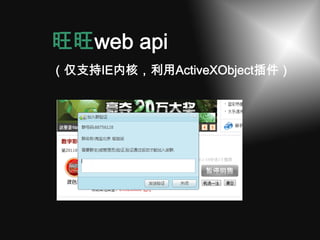 旺旺web api
（仅支持IE内核，利用ActiveXObject插件）




         Just click
 