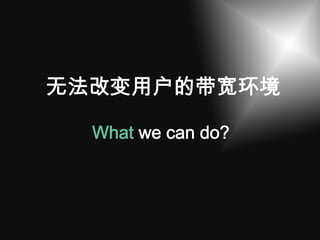 无法改变用户的带宽环境

  What we can do?
 