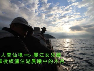 人間仙境 => 麗江 女兒國 摩梭族瀘沽湖晨曦中的木舟 