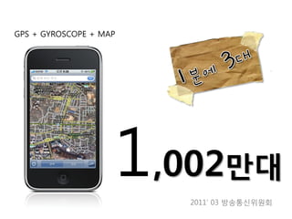 GPS + GYROSCOPE + MAP




                    1,002만대
                        2011’ 03 방송통신위원회
 