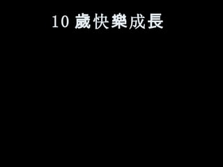 10 歲 快 樂 成 長   