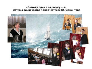 «Выхожу один я на дорогу …».  Мотивы одиночества в творчестве М.Ю.Лермонтова 