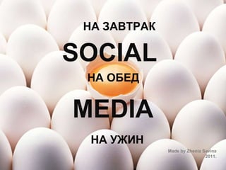 SOCIAL   MEDIA Made by Zhenia Savina 2011. НА ЗАВТРАК НА ОБЕД НА УЖИН 