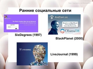 Ранние социальные сети SixDegrees (1997) BlackPlanet (2000) LiveJournal (1999) 