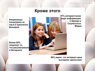 Кроме этого 90% верят, что интернет-цена выгоднее «реальной» Американцы  посмотрели за  год 4,3 триллиона  баннеров Более 85%  покупают то, что рассматривали  в Интернете 97% интернетчиков  ищут информацию  о бренде   в  Социальных  Медиа 