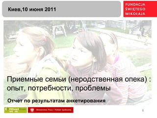 Приемные семьи (неродственная опека)  :  опыт, потребности, проблемы Отчет по результатам анкетирования Киев,10 июня 2011 