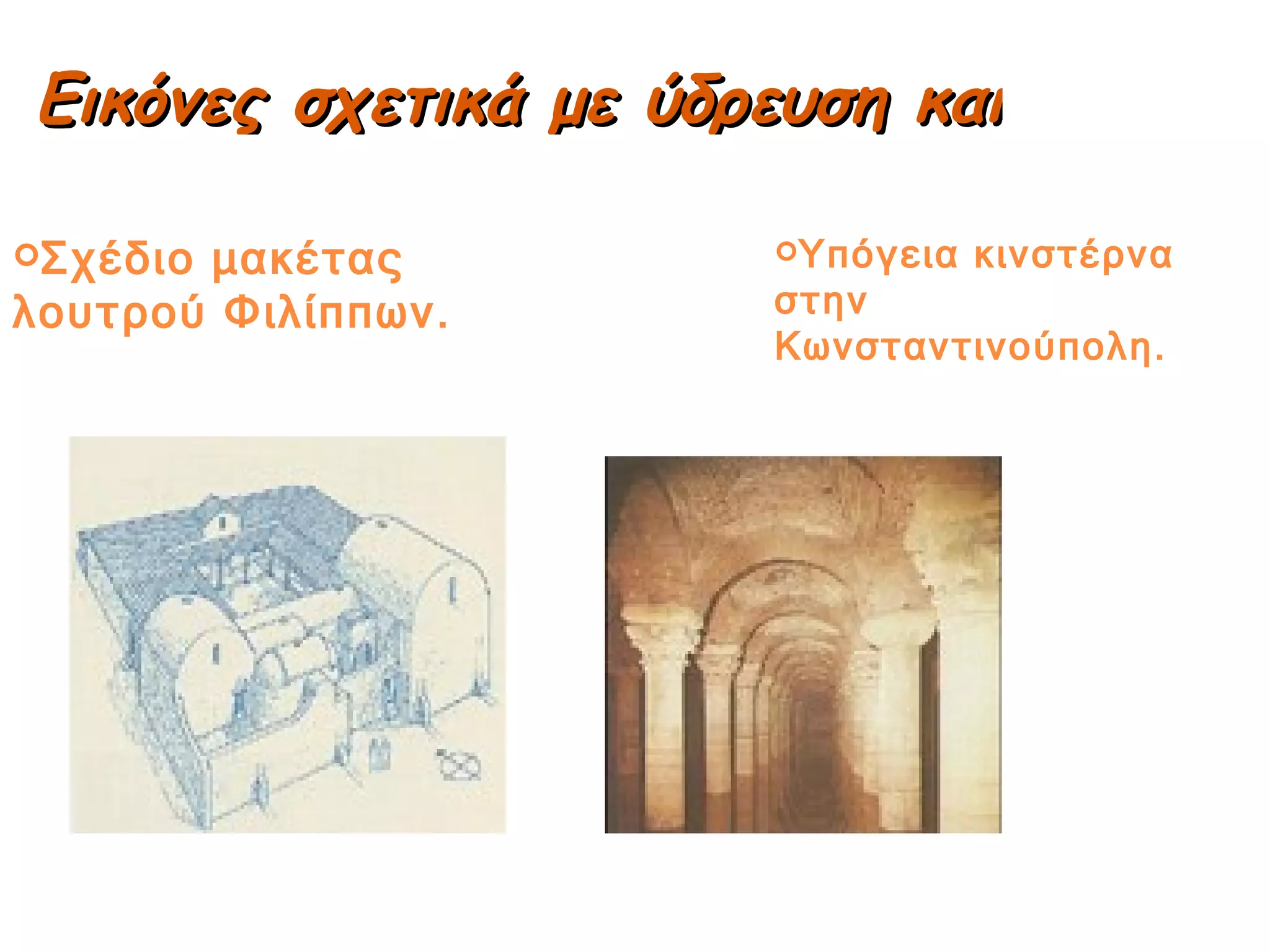 Εικόνες σχετικά με ύδρευση και λουτρά Σχέδιο μακέτας λουτρού Φιλίππων. Υπόγεια κινστέρνα στην Κωνσταντινούπολη. 