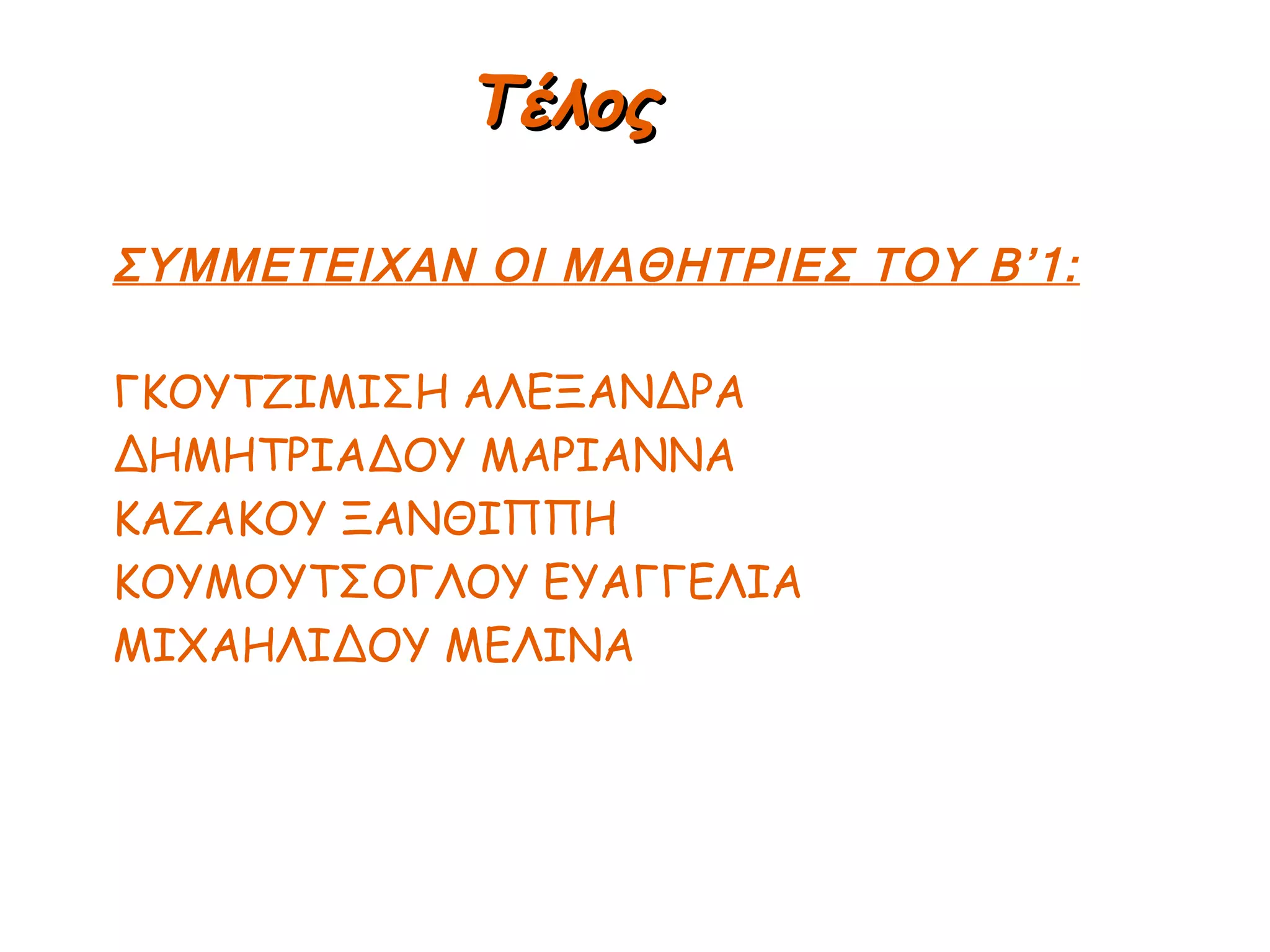 ΣΥΜΜΕΤΕΙΧΑΝ ΟΙ ΜΑΘΗΤΡΙΕΣ ΤΟΥ Β’1: ΓΚΟΥΤΖΙΜΙΣΗ ΑΛΕΞΑΝΔΡΑ ΔΗΜΗΤΡΙΑΔΟΥ ΜΑΡΙΑΝΝΑ ΚΑΖΑΚΟΥ ΞΑΝΘΙΠΠΗ ΚΟΥΜΟΥΤΣΟΓΛΟΥ ΕΥΑΓΓΕΛΙΑ ΜΙΧΑΗΛΙΔΟΥ ΜΕΛΙΝΑ Τέλος 