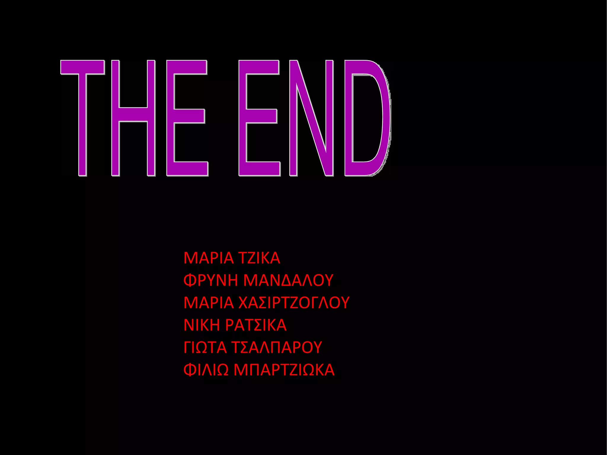 THE END ΜΑΡΙΑ ΤΖΙΚΑ ΦΡΥΝΗ ΜΑΝΔΑΛΟΥ ΜΑΡΙΑ ΧΑΣΙΡΤΖΟΓΛΟΥ ΝΙΚΗ ΡΑΤΣΙΚΑ ΓΙΩΤΑ ΤΣΑΛΠΑΡΟΥ ΦΙΛΙΩ ΜΠΑΡΤΖΙΩΚΑ 
