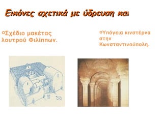 Εικόνες σχετικά με ύδρευση και λουτρά Σχέδιο μακέτας λουτρού Φιλίππων. Υπόγεια κινστέρνα στην Κωνσταντινούπολη. 