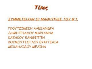 ΣΥΜΜΕΤΕΙΧΑΝ ΟΙ ΜΑΘΗΤΡΙΕΣ ΤΟΥ Β’1: ΓΚΟΥΤΖΙΜΙΣΗ ΑΛΕΞΑΝΔΡΑ ΔΗΜΗΤΡΙΑΔΟΥ ΜΑΡΙΑΝΝΑ ΚΑΖΑΚΟΥ ΞΑΝΘΙΠΠΗ ΚΟΥΜΟΥΤΣΟΓΛΟΥ ΕΥΑΓΓΕΛΙΑ ΜΙΧΑΗΛΙΔΟΥ ΜΕΛΙΝΑ Τέλος 