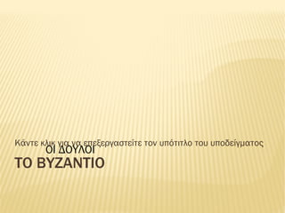 ΤΟ ΒΥΖΑΝΤΙΟ ΟΙ ΔΟΥΛΟΙ 