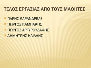 ΤΕΛΟΣ ΕΡΓΑΣΙΑΣ ΑΠΟ ΤΟΥΣ ΜΑΘΗΤΕΣ ΠΑΡΗΣ ΚΑΡΑΝΔΡΕΑΣ ΓΙΩΡΓΟΣ ΚΑΜΠΑΚΗΣ ΓΙΩΡΓΟΣ ΑΡΓΥΡΟΥΔΑΚΗΣ ΔΗΜΗΤΡΗΣ ΗΛΙΑΔΗΣ 