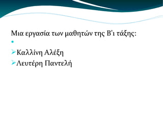 Μια εργασία των μαθητών της Β’1 τάξης: Καλλίνη Αλέξη Λευτέρη Παντελή 