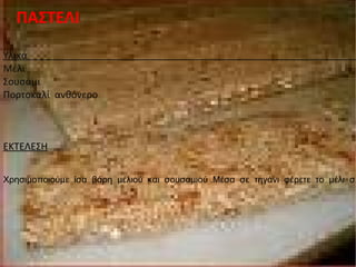 ΠΑΣΤΕΛΙ Υλικά  Μέλι Σουσάμι Πορτοκαλί  ανθόνερο ΕΚΤΕΛΕΣΗ Χρησιμοποιούμε  ίσα  βάρη  μελιού  και  σουσαμιού .Μέσα  σε  τηγάνι  φέρετε  το  μέλι  σε  μια  πολύ αποφασιστική  φάση  μπάλα(250 ο  -256 ο ).Ρίχνετε  μέσα  το  σουσάμι  και  συνεχίζουμε  το  μαγείρεμα  μέχρι  το  μείγμα  να  έρθει  σε  ανάδευση .Απλώστε  το  ½  του  μείγματος` 