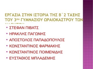 ΕΡΓΑΣΙΑ ΣΤΗΝ ΙΣΤΟΡΙΑ ΤΗΣ Β΄2 ΤΑΞΗΣ ΤΟΥ 3 ου  ΓΥΜΝΑΣΙΟΥ ΩΡΑΙΟΚΑΣΤΡΟΥ ΤΩΝ ΜΑΘΗΤΩΝ : ΣΤΕΦΑΝ ΠΙΒΑΤΣ ΗΡΑΚΛΗΣ ΠΑΓΩΝΗΣ ΑΠΟΣΤΟΛΟΣ ΠΑΠΑΔΟΠΟΥΛΟΣ ΚΩΝΣΤΑΝΤΙΝΟΣ ΦΑΡΜΑΚΗΣ ΚΩΝΣΤΑΝΤΙΝΟΣ ΠΟΙΜΕΝΙΔΗΣ ΕΥΣΤΑΘΙΟΣ ΜΠΛΑΔΕΜΗΣ 