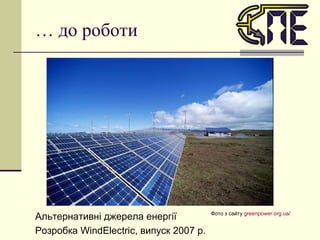 …  до роботи Фото з сайту  greenpower.org.ua /   Альтернативні джерела енергії Розробка  WindElectric , випуск 2007 р. 