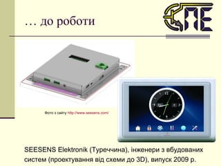 …  до роботи SEESENS Elektronik (Туреччина),  інженери з вбудованих систем (проектування від схеми до 3 D) , випуск 2009 р. Фото з сайту  http :// www.seesens.com /   