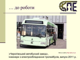 …  до роботи «Чернігівський автобусний завод»,  інженери з електрообладнання тролейбусів, випуск 2011 р. Фото з сайту  http://pik.cn.ua    