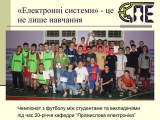 «Електронні системи» - це не лише навчання Чемпіонат з футболу між студентами та викладачами під час 20-річчя кафедри “Промислова електроніка” 
