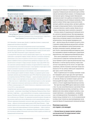 СОДЕРЖАНИЕ 2—3 • СОБЫТИЯ 4–19 • ПОЛИТИКА       20—31 • ЭКОНОМИКА 32—37 • БИЗНЕС 38—63 • ТЕХНОЛОГИИ 64—81 • БЕЗОПАСНОСТЬ 82—91 • ОБЩЕСТВО 92—96

                                                                                              на специальной комиссии по модернизации, когда об-
                                                                                              суждалась Универсальная электронная карта и её бан-
На арену выходят силачи:                                                                      ковские приложения было сказано, что Универсальная
«Билайн» и Альфа-Банк объявили о создании новой платежной системы                             электронная карта с помощью своего банковского
                                                                                              приложения может стать удобным инструментом расче-
                                                                                              тов, исключающим лишние операции (например, чтобы
                                                                                              пройти в метро). Сейчас надо сначала купить билет,
                                                                                              заставить работать кассира метро, заставить работать
                                                                                              тех людей, которые делают билеты, потом приложить
                                                                                              к турникету билетик и пройти в метро. Зачем этот ап-
                                                                                              пендикс, когда можно просто заплатить турникету?
                                                                                                 Cогласно закону «О национальной платежной систе-
     Виктор Маркелов, Директор по продуктам и развитию бизнеса ОАО «ВымпелКом» •              ме» заплатить турникету нельзя. При прикладывании
 Алексей Марей, Член Правления, Руководитель блока «Розничный бизнес» Альфа-банка •           карты турникет должен инициировать операцию пере-
                Вадим Румянцев, Исполнительный Директор (TM RURU)                             вода оплаты за проезд с вашего счета в банке на счет
                                                                                              метрополитена, типичное время проведения кото-
ОАО «ВымпелКом» (торговая марка «Билайн») и Альфа-Банк объявили о создании новой              рой — десятки секунд. Вы не сможете так долго стоять
универсальной платежной системы RURU.                                                         у турникета, время транзакции должно быть не более
Эта система позволит осуществлять дистанционные платежи в пользу различных                    секунды, иначе образуется затор. В дополнение к это-
торгово-сервисных предприятий на основе технологий мобильной и электронной коммерции,         му схема, описанная в законе, запрещает эквай-
электронных денег и банковских карт, а в ближайшем будущем и платежи на основе техноло-       ринг. То есть «электронное мобильное средство плате-
гии NFC (Near Field Communication) и других современных технологий.                           жа» оказывается совсем не мобильным, а даже более
С помощью RURU можно будет оплатить широкий набор товаров и услуг. Это услуги связи           медлительным, чем традиционные банковские карты.
(мобильный и стационарный телефоны, интернет, кабельное и спутниковое телевидение),              Зато закон разрешает относительно просто
коммунальные услуги, взносы по кредитам и платежи в пользу государства, железнодо-            с электронного средства платежа физического
рожные и авиабилеты, билеты на развлекательные мероприятия (концерты, кино и пр.),            лица перевести деньги другому физическому лицу.
платный контент в интернете и товары в интернет-магазинах. Также сервис RURU позво-           Возможен и платеж юрлица юрлицу через тран-
лит осуществлять денежные переводы на лицевые счета других абонентов сотовой связи,           зитные счета физлиц (в том числе и не идентифи-
на электронные кошельки, на банковские карты, а также переводы, которые адресат сможет        цируемые). Зачем открывать юрлицам такую воз-
получить наличными в отделении систем денежных переводов.                                     можность? И так сейчас небольшие предприятия
RURU, как универсальная платежная система позволяет осуществлять платежи из различ-           друг другу платят мимо банков.
ных источников средств: лицевой счет абонента «Билайн» (а со временем и других сотовых           Закон «О деятельности по приему платежей» позво-
операторов), денежные средства на банковских картах VISA и MasterCard, денежные средства      лил передавать деньги друг другу без идентифика-
на электронных кошельках Web Money (в будущем — и других электронных кошельков) и пр.         ции, что открывало широкие возможности для ухода
Оплатить товары и услуги партнеров системы можно будет с помощью сайтов www.ruru.             от налогов. Теперь мы пытаемся создать дополни-
ru <http://www.ruru.ru> и oplata.beeline.ru, через платежные виджеты на сайтах-партнерах      тельные удобства людям, которые не хотят платить
RURU и посредством специального приложения для мобильных телефонов, в том чис-                налоги, и отчасти задействуем банковскую систему.
ле iPhone и коммуникаторов на ОС Android. Комиссия за совершенные платежи составит               Три года тому назад ФАТФ сделал замечания в связи
от 0 до 5,95 % от суммы транзакции.                                                           с тем, что у нас не все благополучно с расчетами. Очень
«Альфа-Банк видит значительные перспективы в развитии мобильной коммерции и электрон-         похвалил банковскую систему, в которой мы к этому
ных платежей — комментирует Алексей Марей, Член Правления, Руководитель Блока «Рознич-        времени уже очень хорошо наладили контроль, но вы-
ный бизнес» Альфа-Банка, — и уже активно работает на этих рынках, создавая инновационные      сказал претензии, к, так называемым, «альтернатив-
продукты. Платежная система RURU позволит оплачивать самые разные товары и услуги везде,      ным» системам расчетов. И маловероятно, что ФАТФ
где есть мобильная связь и Интернет. Это современный платежный инструмент, благодаря кото-    сквозь пальцы посмотрит на то, что эти альтернативные
рому миллионы людей получат доступ к финансовым услугам на уровне банковского сервиса».       системы станут полностью неконтролируемыми после
«Развитие современных беспроводных технологий стирает грань между on-line и off-line пла-     принятия Закона «О национальной платежной системе».
тежами, — добавляет исполнительный директор проекта RURU Вадим Румянцев. — Совре-
менный потребитель хочет оплачивать товары и услуги также быстро, как принимает решение       Платежи и расчеты:
о покупке. Задача клиентоориентированных платежных провайдеров — собрать в одном ме-          кто теряет, кто находит
сте все востребованные товары и услуги, современные платежные инструменты, и предоста-
вить пользователю удобный и безопасный способ оплаты. Нужно создавать для каждого свой,       — Почему банки не предоставляют удобных
индивидуальный платежный мир».                                                                систем расчетов? Что представляют собой
                                                                                              системы новых игроков?

24                      Аналитический банковский журнал                 №5 (191) май 2011
 