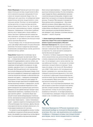 Мнение


Павел Медведев: Львиная доля расчетов через            банки сильно зарегулированы — гораздо больше, чем
квази-легальные системы осуществляется абсо-           рыночные платежные системы. И в этом постаралось
лютно законопослушными гражданами. В этом              наше государство. Банки, сдерживаемые законами
у меня нет никаких сомнений. Беда в том, что           и многочисленными инструкциями, потеряли в свое
небольшая часть расчетов, по сообщениям право-         время темп и активность в отношении обслуживания
охранительных органов, осуществляется с неле-          розницы. Что делать? Все хорошее от конкурентов
гальными целями. Поэтому я не против удобных           банки должны взять на вооружение — банк может
систем расчетов, но такие системы расчетов             работать не менее, а более эффективно. Если мы
должны предоставлять банки. Так, как это дела-         возьмем транзакцию, которую осуществляет клиент
ется во всех цивилизованных странах, например,         в офисе банка, она обходится в 2,5 доллара, себестои-
Германии. Утверждение, что быстрые и удобные           мость транзакции в системе Интернет-банкинга —
расчеты могут предоставить только небанки —            уже примерно 1 цент. Напомню, в системах электрон-
ложно. Быстрые и удобные расчеты предостав-            ных денег — около 5–6 центов.
ляют электроны, которые не читают наши законы
ни про банки, ни про небанки. Они больше интере-       — Какие модели для мобильных платежей
суются законами Максвелла.                             известны в мире? Что и как из мирового опыта
  Я уж не говорю о том, что при расчетах возникают     можно и нужно использовать в России?
риски. ЦБ требует обеспечивать эти риски большим       Светлана Криворучко: Мы изучили мировой
капиталом. Но только от кредитных организаций.         опыт и отметили три модели: банковскую, небан-
А компанииям «альтернативных» систем, достаточно       ковскую и смешанную. Все они применяются
капитала в 10 тыс. рублей.                             на практике. Но, какие аргументы приводятся
                                                       против банковской модели?
Тимур Аитов: Недавно был на семинаре, где за-            Считается, что банки традиционно будут пред-
падный гуру рассказывал про свой проект «Банк          лагать микроплатежи как дополнительный сервис
2.0» — интерактивный, быстрый и очень удобный. Под     к своему традиционному банковскому обслужива-
Банком 2.0 подразумевался, конечно, не банк, как       нию, что не приведет к росту числа клиентов, так
кредитная организация, а, некая платежная система,     как мобильные платежи — это как раз тот сегмент
сервисами которой удобно пользоваться, не заду-        населения, который в банки не приходит. Такие
мываясь, куда деньги текут, и кто транзакции обра-     люди есть везде, в том числе в ЕС, Великобрита-
батывает. Для большей ясности этот гуру закончил       нии и США. Чтобы принять этот инновационный
выступление обидными для банкиров словами: «Если       бизнес и развивать его, крупному банку нужно
вам хочется разработать современную и удобную для      совершать колоссальные движения, в том числе
клиентов технологию платежей, то обычный банк для      по затратам. А небольшая специализированная
решения этой задачи — совершенно неподходящая          компания может быстро маневрировать. Как все
организация». В этих словах есть доля правды. По-      это регулировать? Ведь нужно уровнять участни-
чему? Банки сегодня практически не обрабатывают        ков рынка в конкретных позициях.
мелкие розничные платежи, и, прежде всего, за услу-      Дело в том, что от отсутствия регулирования, кото-
ги сотовой связи. Банковские маркетологи в свое        рое на каком-то этапе было конкурентным преиму-
время проморгали этот огромный кусок наличности.       ществом, сегодня начинают страдать и небанков-
Примерно 1,0 трлн рублей ежегодно проходит через       ские участники, потому что они не могут дальше
небанковские терминалы, и примерно столько же —        развиваться. Непонятно, что им будет разрешено,
один триллион рублей — составляет объем тран-          что им может быть запрещено. А ведь все прогнозы
закций по всем картам международных платежных          говорят о том, что мобильные платежи — это самый
систем, эмитированных всеми российскими банками-
эмитентами. Новая отрасль — связи и телекоммуни-
каций — выросла и окрепла в последнее десятилетие
в России благодаря этим платежам. «Двойку» банков-
ским маркетологам хочу поставить именно за то, что
в свое время проморгали этот триллион.                 Светлана Криворучко: В России огромная часть
  Что касается качества разработки систем, то в бан-   населения вообще не пользуется банковскими
ках работают специалисты более высокой квалифи-        услугами. Но у них, как выяснилось есть мобильные
кации, чем разработчики суррогатных систем. Другое     телефоны, с помощью которых они осуществляют
дело, что условия работы над проектами разные:         разговоры, могут легко осуществлять и платежи
                                                       Аналитический банковский журнал      №5 (191) май 2011   25
 