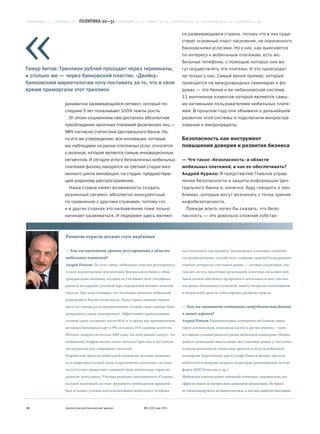 СОДЕРЖАНИЕ 2—3 • СОБЫТИЯ 4–19 • ПОЛИТИКА    20—31 • ЭКОНОМИКА 32—37 • БИЗНЕС 38—63 • ТЕХНОЛОГИИ 64—81 • БЕЗОПАСНОСТЬ 82—91 • ОБЩЕСТВО 92—96

                                                                                           ся развивающиеся страны, потому что в них суще-
                                                                                           ствует огромный пласт населения, не охваченного
                                                                                           банковскими услугами. Но у них, как выясняется
                                                                                           по интересу к мобильным платежам, есть мо-
                                                                                           бильные телефоны, с помощью которых они мо-
Тимур Аитов: Триллион рублей проходит через терминалы,                                     гут осуществлять эти платежи. И это происходит
и столько же — через банковский пластик. «Двойку»                                          не только у нас. Самый яркий пример, который
банковским маркетологам хочу поставить за то, что в свое                                   приводится на международных семинарах и фо-
время проморгали этот триллион                                                             румах — это Кения и ее небанковская система,
                                                                                           11 миллионов клиентов которой являются самы-
                    динамично развивающийся сегмент, который по-                           ми активными пользователями мобильных плате-
                    следние 5 лет показывает 100% темпы роста.                             жей. В прошлом году они объявили о дальнейшем
                       От эпохи социализма нам досталось абсолютное                        развитии этой системы и подключили микростра-
                    преобладание наличных платежей физических лиц —                        хование и микрокредиты.
                    98% согласно статистике Центрального банка. Но,
                    по его же утверждению, все инновации, которые                          Безопасность как инструмент
                    мы наблюдаем на рынке платежных услуг, относятся                       повышения доверия и развития бизнеса
                    к рознице, которая является самым инновационным
                    сегментом. И сегодня услуги безналичных мобильных                      — Что такое «безопасность» в области
                    платежей физлиц находятся на третьей стадии жиз-                       мобильных платежей, и как ее обеспечивать?
                    ненного цикла инновации, на стадии, предшествую-                       Андрей Курило: Я представляю Главное управ-
                    щей широкому распространению.                                          ление безопасности и защиты информации Цен-
                       Наша страна имеет возможность создать                               трального банка и, конечно, буду говорить о про-
                    розничный сегмент, абсолютно конкурентный                              блемах, которые могут возникать с точки зрения
                    по сравнению с другими странами, потому что                            инфобезопасности.
                    и в других странах это направление тоже только                            Прежде всего, хотел бы сказать, что безо-
                    начинает развиваться. И лидерами здесь являют-                         пасность — это довольно сложная субстан-



                     Развитие отрасли должно стать надёжным

                     — Как вы оцениваете уровень регулирования в области                   как платежного инструмента. Законопроект учитывает особенно-
                     мобильных платежей?                                                   сти развития рынка, способствует созданию здоровой конкуренции,
                     Андрей Попков: По сути, сейчас мобильные платежи регулируются         отвечает интересам участников рынка — сотовых операторов, пла-
                     только нормативными документами Центрального банка и обще-            тежных систем, кредитных организаций, конечных пользователей.
                     гражданскими законами, которые не учитывают всей специфики            Закон должен обеспечить прозрачность деятельности всех участни-
                     рынка и не содержат в полной мере определений базовых понятий         ков рынка, безопасность платежей, защиту интересов плательщиков
                     отрасли. При этом очевидно, что потенциал развития мобильной          и получателей средств, стимулировать развитие отрасли.
                     коммерции в России очень высок. Наша страна занимает первое
                     место по темпам роста проникновения сотовой связи (данные Меж-        — Как вы оцениваете потенциал сотрудничества банков
                     дународного союза электросвязи). Эффективное проникновение            и новых игроков?
                     сотовой связи составляет около 80 %, в то время как проникновение     Андрей Попков: Взаимовыгодное сотрудничество банков, опера-
                     активных банковских карт в РФ составило 45 % (данные агентства        торов сотовой связи, платежных систем и других игроков — одно
                     MForum Analytics по итогам 2009 года). Из этих данных следует, что    из главных условий развития рынка мобильной коммерции. Необхо-
                     мобильный телефон вполне может являться простым и доступным           димость взаимодействия осознают все участники рынка, и уже сейчас
                     инструментом для совершения платежей.                                 успешно реализуются совместные проекты в области мобильной
                     Разработкой проектов мобильной коммерции активно занимают-            коммерции (виртуальные карты Альфа-Банка и Билайн; проекты
                     ся и операторы сотовой связи, и крупнейшие платежные системы,         мобильной коммерции ведущих операторов, реализованные на плат-
                     но отсутствие нормативно-правовой базы значительно тормозит           форме QIWI Кошелька и др.).
                     развитие этого рынка. Текущая редакция законопроекта «О нацио-        Мобильные платежи имеют огромный потенциал, следовательно, эта
                     нальной платежной системе» формирует необходимую правовую             сфера не может не интересовать кредитные организации. Но банки
                     базу и создает условия для использования мобильного телефона          не специализируются на микроплатежах, и для них наиболее выгодным



26                   Аналитический банковский журнал                 №5 (191) май 2011
 