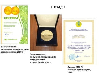 НАГРАДЫ Диплом МСХ РК за активное международное сотрудничество, 2009 гЗолотая медаль за лучшее международное сотрудничество «Алтын белгі», 2009 гДиплом МСХ РК «Лучшая организация», 2010 г