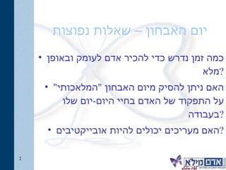 יום האבחון – שאלות נפוצות כמה זמן נדרש כדי להכיר אדם לעומק ובאופן מלא? האם ניתן להסיק מיום האבחון "המלאכותי" על התפקוד של האדם בחיי היום-יום שלו בעבודה? האם מעריכים יכולים להיות אובייקטיבים? 