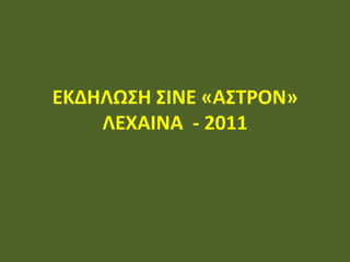 ΕΚΔΗΛΩΣΗ ΣΙΝΕ «ΑΣΤΡΟΝ» ΛΕΧΑΙΝΑ  - 2011 