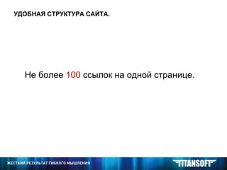 УДОБНАЯ СТРУКТУРА САЙТА. Не более  100  ссылок на одной странице. 