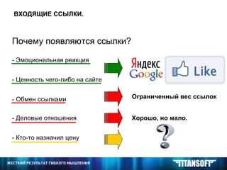 - Эмоциональная реакция  ВХОДЯЩИЕ ССЫЛКИ. Почему появляются ссылки? - Ценность чего-либо на сайте  - Обмен ссылками  - Деловые отношения  - Кто-то назначил цену  Ограниченный вес ссылок   Хорошо, но мало.   