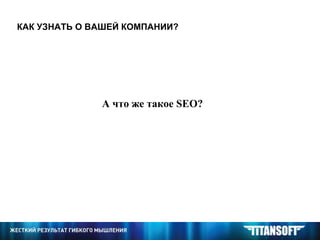 КАК УЗНАТЬ О ВАШЕЙ КОМПАНИИ? А что же такое  SEO ? 