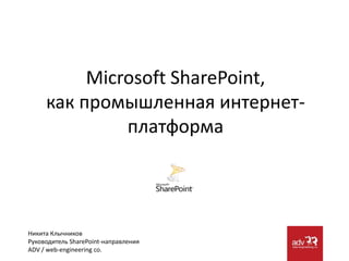 Microsoft SharePoint,как промышленная интернет-платформа Никита Клычников Руководитель SharePoint-направления ADV / web-engineeringco. 
