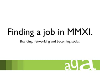 Finding a job in MMXI.
   Branding, networking and becoming social.
 