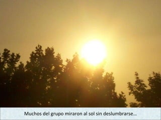 Muchos del grupo miraron al sol sin deslumbrarse… 