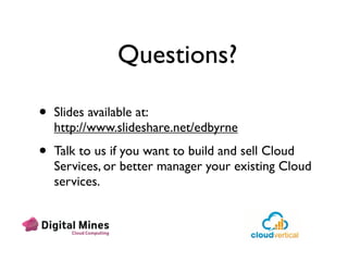 Questions?

•   Slides available at:
    http://www.slideshare.net/edbyrne

•   Talk to us if you want to build and sell Cloud
    Services, or better manager your existing Cloud
    services.
 