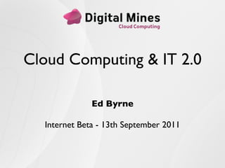 Cloud Computing & IT 2.0

              Ed Byrne

  Internet Beta - 13th September 2011
 