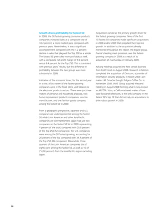 Growth drives profitability for fastest 50               Acquisitions served as the primary growth driver for
     In 2009, the 50 fastest-growing consumer products        the fastest growing companies. Nine of the first
     companies increased sales at a composite rate of         10 fastest 50 companies made significant acquisitions
     18.2 percent, a more modest pace compared with           in 2008 and/or 2009 that propelled their top-line
     previous years. Nevertheless, it was a significant       growth. In addition to the acquisitions already
     accomplishment compared with the 1.2 percent             mentioned throughout this report, the Bigard group,
     decline in sales that plagued the Top 250 as a whole.    France’s leading meat processor, was the fastest-
     The fastest 50 grew sales more profitably as well,       growing company in 2009 as a result of its
     with a composite net profit margin of 9.0 percent        acquisition of rival Socopa in February 2009.
     versus 6.4 percent for the Top 250. This is consistent
     with previous years’ results, but the difference in      Ralcorp Holdings acquired the Post cereals business
     profitability between the two groups was more            from Kraft Foods in August 2008. Research in Motion
     substantial in 2009.                                     completed the acquisition of Certicom, a provider of
                                                              information security products, in March 2009. Jam
     Indicative of the economic times, for the second year    maker J.M. Smucker bought Folgers Coffee Co. in
     in a row, all but seven of the fastest-growing           November 2008. IAWS Group acquired Hiestand
     companies were in the food, drink, and tobacco or        Holding in August 2008 forming what is now known
     the electronic products sectors. There were just three   as ARYZTA. Vizio, a California-based maker of low-
     makers of personal and household products, two           cost flat-panel televisions, is the only company in the
     home improvement products companies, one tire            fastest 50’s top 10 that did not rely on acquisitions to
     manufacturer, and one fashion goods company              drive robust growth in 2009.
     among the fastest 50 in 2009.

     From a geographic perspective, Japanese and U.S.
     companies are underrepresented among the fastest
     50 while Latin American and other Asia/Pacific
     companies are overrepresented. Japan had just two
     companies on the fastest 50 list in 2009 representing
     4 percent of the total, compared with 20.8 percent
     of the Top 250 (52 companies). Ten U.S. companies
     were among the 50 fastest-growing, accounting for
     20 percent of the list, compared with 34.4 percent of
     the Top 250 (86 companies). Meanwhile, three-
     quarters of the Latin American companies (six of
     eight) were among the fastest 50, as well as 15 of
     25 (60 percent) from the Asia/Pacific region excluding
     Japan.




28
 